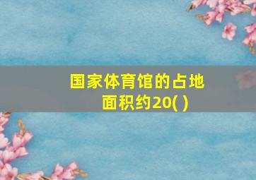 国家体育馆的占地面积约20( )